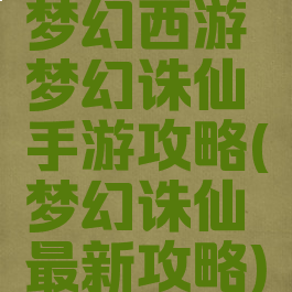 梦幻西游梦幻诛仙手游攻略(梦幻诛仙最新攻略)