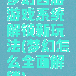 梦幻西游游戏系统解锁新玩法(梦幻怎么全面解锁)