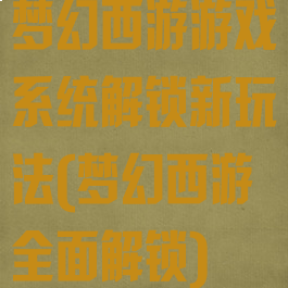 梦幻西游游戏系统解锁新玩法(梦幻西游全面解锁)