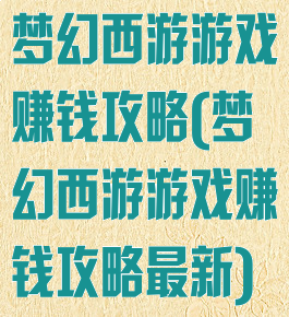 梦幻西游游戏赚钱攻略(梦幻西游游戏赚钱攻略最新)