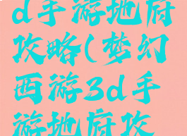 梦幻西游3d手游地府攻略(梦幻西游3d手游地府攻略大全)