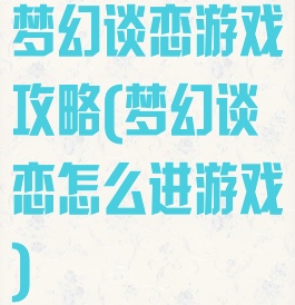 梦幻谈恋游戏攻略(梦幻谈恋怎么进游戏)
