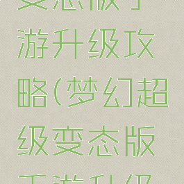 梦幻超级变态版手游升级攻略(梦幻超级变态版手游升级攻略大全)