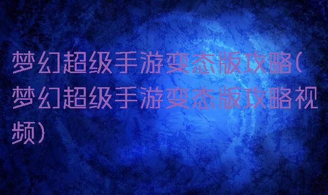 梦幻超级手游变态版攻略(梦幻超级手游变态版攻略视频)