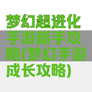 梦幻超进化手游新手攻略(梦幻手游成长攻略)