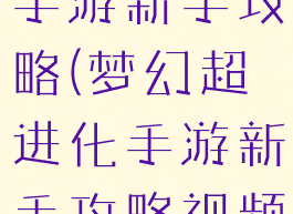 梦幻超进化手游新手攻略(梦幻超进化手游新手攻略视频)