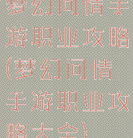 梦幻问情手游职业攻略(梦幻问情手游职业攻略大全)