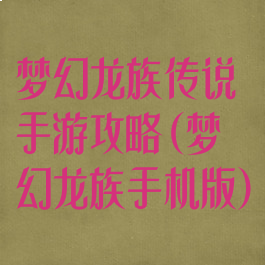 梦幻龙族传说手游攻略(梦幻龙族手机版)