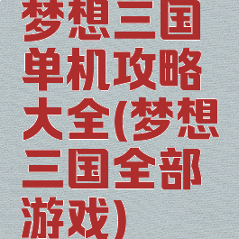 梦想三国单机攻略大全(梦想三国全部游戏)
