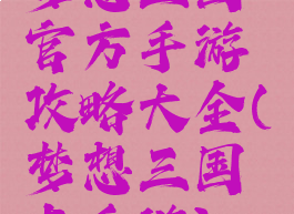 梦想三国官方手游攻略大全(梦想三国志手游)