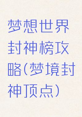 梦想世界封神榜攻略(梦境封神顶点)