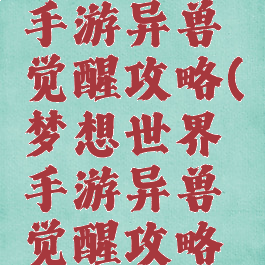梦想世界手游异兽觉醒攻略(梦想世界手游异兽觉醒攻略视频)