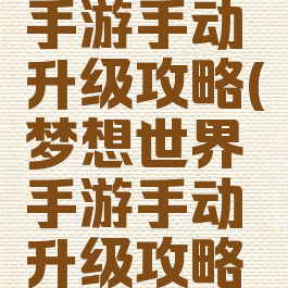 梦想世界手游手动升级攻略(梦想世界手游手动升级攻略大全)