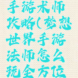 梦想世界手游术师攻略(梦想世界手游法师怎么玩全方位攻略分享)