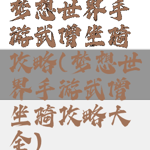 梦想世界手游武僧坐骑攻略(梦想世界手游武僧坐骑攻略大全)