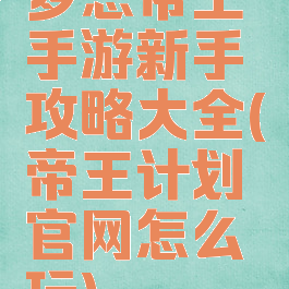 梦想帝王手游新手攻略大全(帝王计划官网怎么玩)