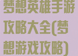 梦想英雄手游攻略大全(梦想游戏攻略)