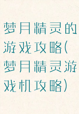 梦月精灵的游戏攻略(梦月精灵游戏机攻略)
