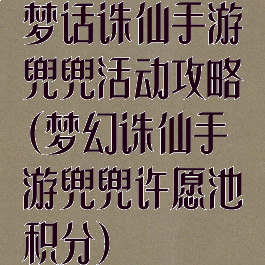 梦话诛仙手游兜兜活动攻略(梦幻诛仙手游兜兜许愿池积分)