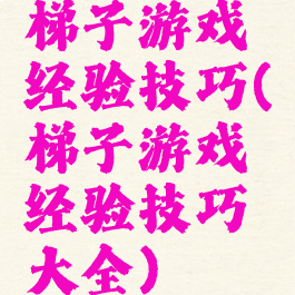 梯子游戏经验技巧(梯子游戏经验技巧大全)