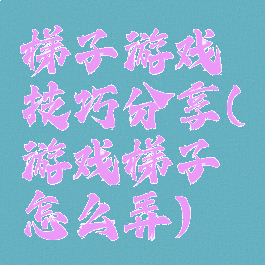 梯子游戏技巧分享(游戏梯子怎么弄)