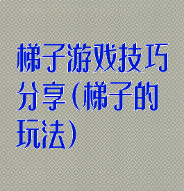 梯子游戏技巧分享(梯子的玩法)