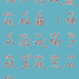梯子游戏赢钱秘籍(梯子游戏输了很多钱怎么办)