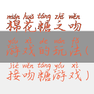 棉花糖之吻游戏的玩法(接吻糖游戏)