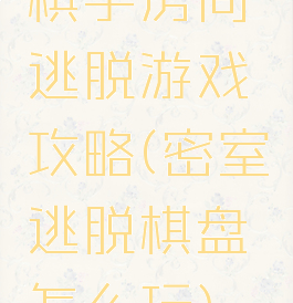 棋手房间逃脱游戏攻略(密室逃脱棋盘怎么玩)