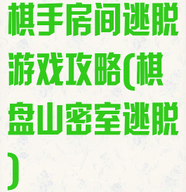 棋手房间逃脱游戏攻略(棋盘山密室逃脱)