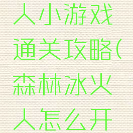 森林冰火人小游戏通关攻略(森林冰火人怎么开始游戏)