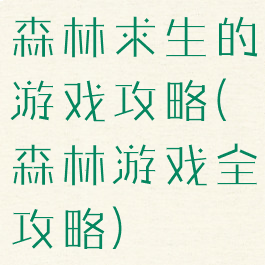森林求生的游戏攻略(森林游戏全攻略)