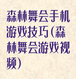 森林舞会手机游戏技巧(森林舞会游戏视频)