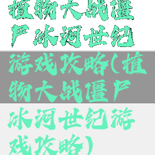 植物大战僵尸冰河世纪游戏攻略(植物大战僵尸冰河世纪游戏攻略)