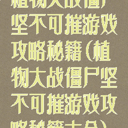植物大战僵尸坚不可摧游戏攻略秘籍(植物大战僵尸坚不可摧游戏攻略秘籍大全)