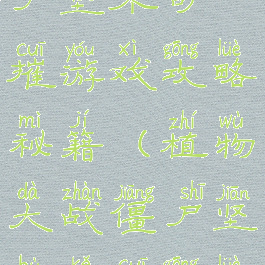 植物大战僵尸坚不可摧游戏攻略秘籍(植物大战僵尸坚不可摧攻略)