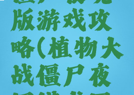 植物大战僵尸夜晚版游戏攻略(植物大战僵尸夜间模式困难版)