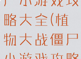 植物大战僵尸小游戏攻略大全(植物大战僵尸小游戏攻略)