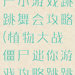 植物大战僵尸小游戏跳跳舞会攻略(植物大战僵尸迷你游戏攻略跳跳舞会)