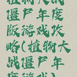 植物大战僵尸年度版游戏攻略(植物大战僵尸年度游戏)