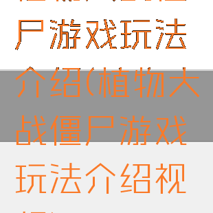 植物大战僵尸游戏玩法介绍(植物大战僵尸游戏玩法介绍视频)