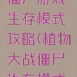 植物大战僵尸游戏生存模式攻略(植物大战僵尸生存模式怎么过)