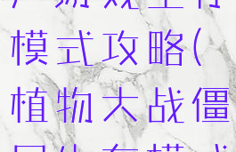植物大战僵尸游戏生存模式攻略(植物大战僵尸生存模式攻略)
