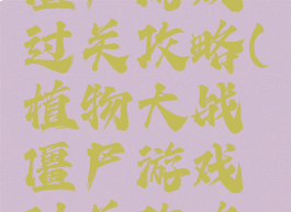 植物大战僵尸游戏过关攻略(植物大战僵尸游戏过关攻略视频)