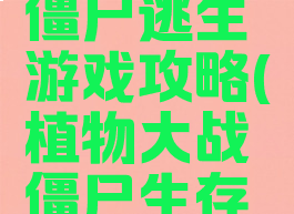 植物大战僵尸逃生游戏攻略(植物大战僵尸生存攻略)
