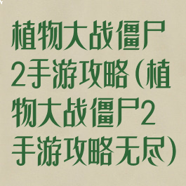 植物大战僵尸2手游攻略(植物大战僵尸2手游攻略无尽)