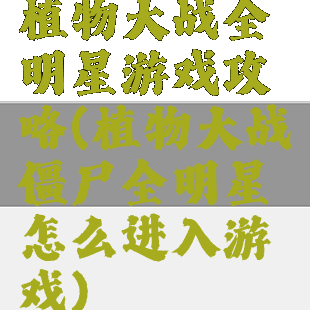植物大战全明星游戏攻略(植物大战僵尸全明星怎么进入游戏)
