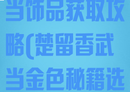 楚留香手游武当饰品获取攻略(楚留香武当金色秘籍选择)