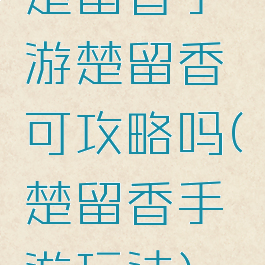 楚留香手游楚留香可攻略吗(楚留香手游玩法)