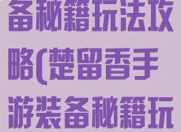楚留香手游装备秘籍玩法攻略(楚留香手游装备秘籍玩法攻略视频)